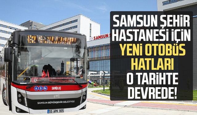 Samsun Şehir Hastanesi için yeni otobüs hatları o tarihte devrede!