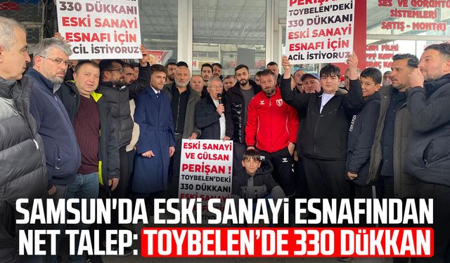 Samsun'da eski sanayi esnafından net talep: Toybelen’de 330 dükkan