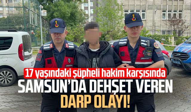 Samsun’da sokak ortasında darp! 17 yaşındaki şüpheli hakim karşısında