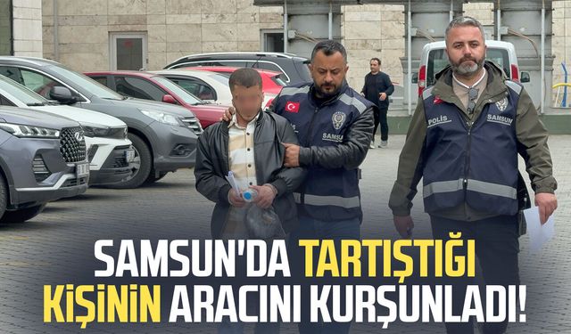 Samsun'da tartıştığı kişinin aracını kurşunladı!