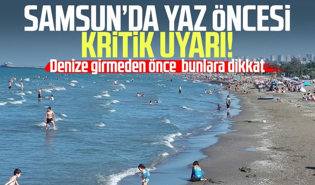 Samsun’da yaz öncesi kritik uyarı! Denize girmeden önce bunlara dikkat