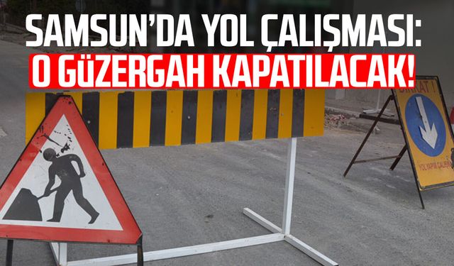 Samsun’da yol çalışması: O güzergah kapatılacak!