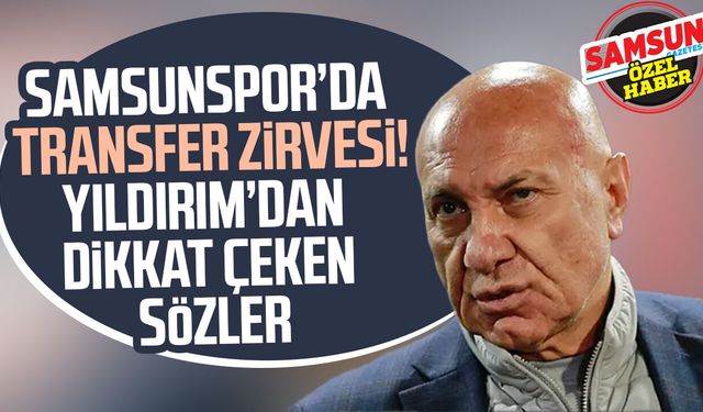 Samsunspor’da transfer zirvesi! Yüksel Yıldırım’dan dikkat çeken sözler