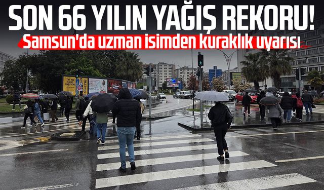 Son 66 yılın yağış rekoru! Samsun'da uzman isimden kuraklık uyarısı