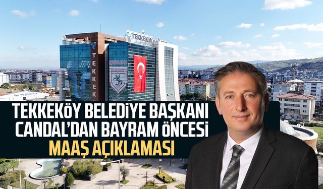 Tekkeköy Belediye Başkanı Mustafa Candal’dan bayram öncesi maaş açıklaması
