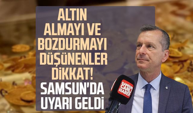 Altın almayı ve bozdurmayı düşünenler dikkat! Samsun'da uyarı geldi