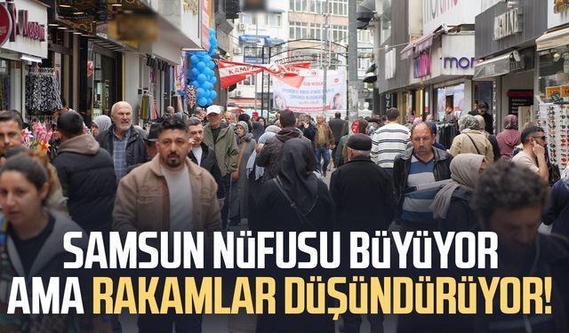 Samsun nüfusu büyüyor ama rakamlar düşündürüyor!