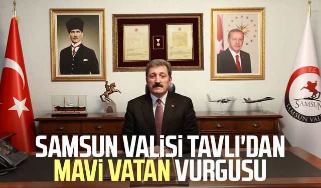 Samsun Valisi Orhan Tavlı'dan Mavi Vatan vurgusu