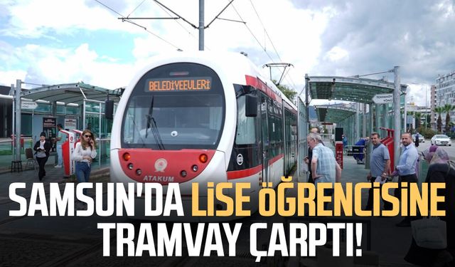 Samsun'da korkutan kaza! Lise öğrencisine tramvay çarptı