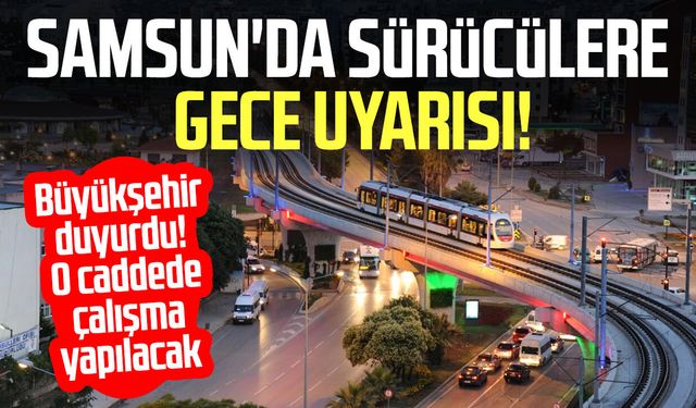 Samsun'da sürücülere gece uyarısı! O kavşakta trafik değişecek