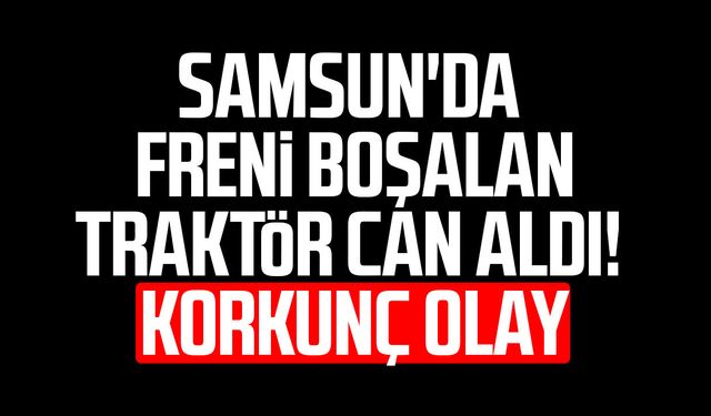 Samsun'da Turhan Keskin hareket eden traktörün altında can verdi