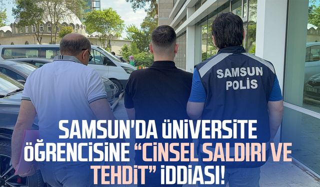 Samsun'da üniversite öğrencisine "cinsel saldırı ve tehdit" iddiası!