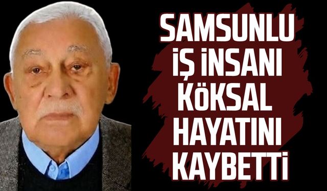 Samsunlu iş insanı Muharrem Köksal hayatını kaybetti