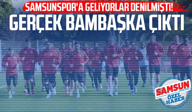 Samsunspor'a geliyorlar denilmişti! Gerçek bambaşka çıktı