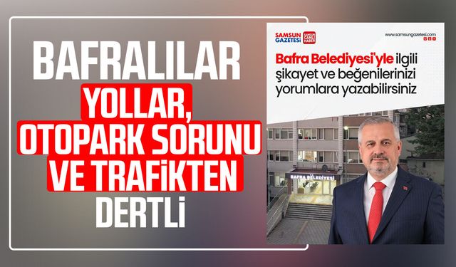Bafralılar yollar, otopark sorunu ve trafikten dertli