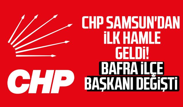 CHP Samsun'dan ilk hamle geldi! Bafra ilçe başkanı değişti