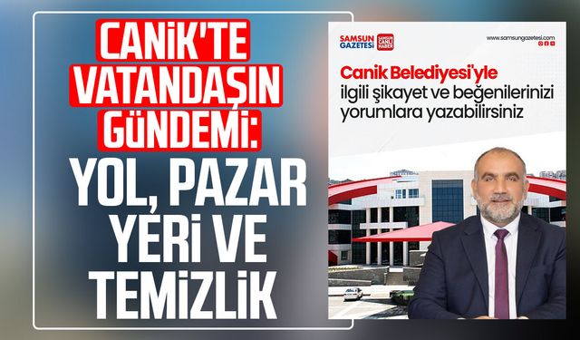 Canik'te vatandaşın gündemi: Yol, pazar yeri ve temizlik