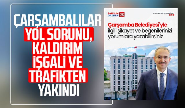 Çarşambalılar yol sorunu, kaldırım işgali ve trafikten yakındı