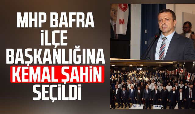 MHP Bafra İlçe Başkanlığına Kemal Şahin seçildi