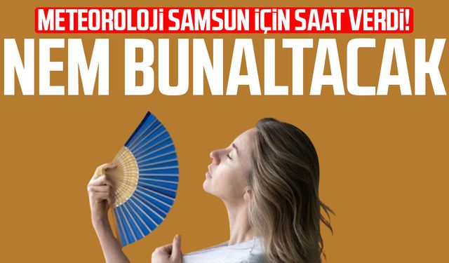 Meteoroloji uyardı! Samsun'da nem etkisini artıracak