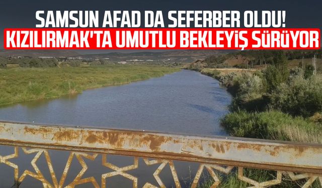 Samsun AFAD da seferber oldu! Kızılırmak'ta umutlu bekleyiş sürüyor