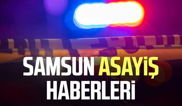 Samsun asayiş haberleri 26 Ağustos Çarşamba