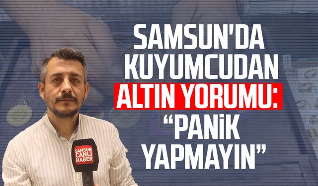 Samsun'da kuyumcudan altın yorumu: "Panik yapmayın"