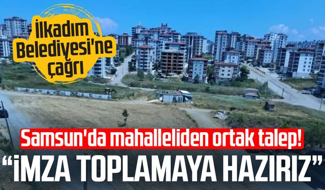 Samsun'da mahalleliden ortak talep! "İmza toplamaya hazırız"