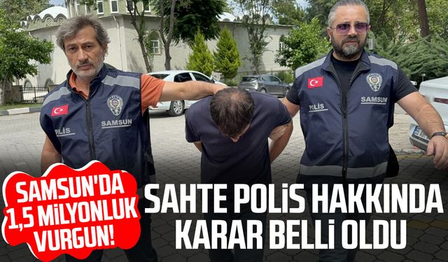 Samsun'da 1,5 milyonluk vurgun! Sahte polis hakkında karar verildi