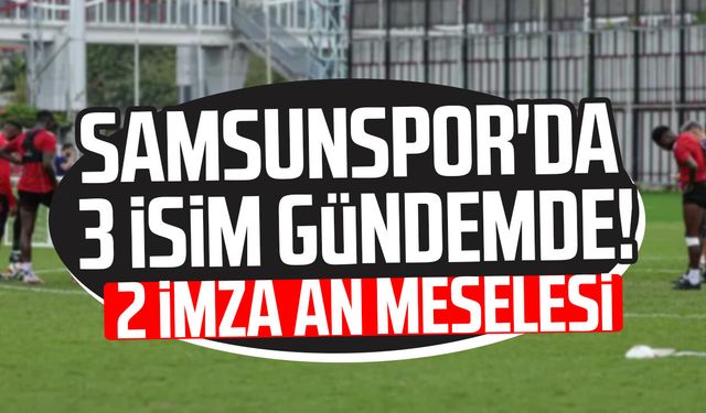 Samsunspor'da 3 isim gündemde! 2 imza an meselesi