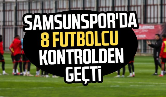Samsunspor'da 8 futbolcu kontrolden geçti