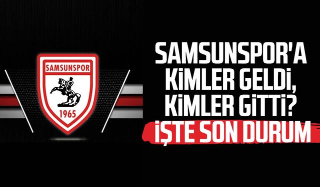 Samsunspor'a kimler geldi, kimler gitti? İşte son durum
