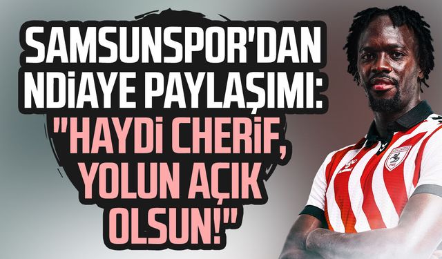 Samsunspor'dan Cherif Ndiaye'ye tam destek! "Yolun açık olsun"