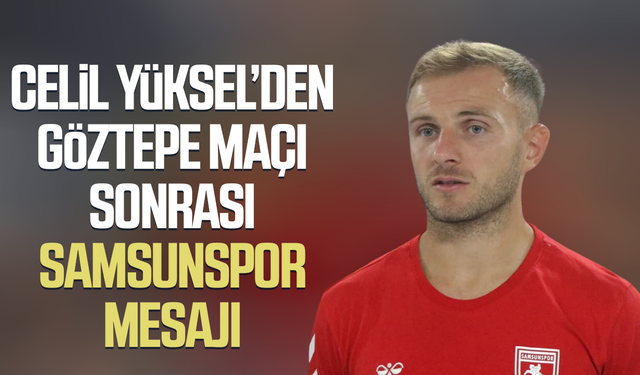 Celil Yüksel’den Göztepe maçı sonrası Samsunspor mesajı