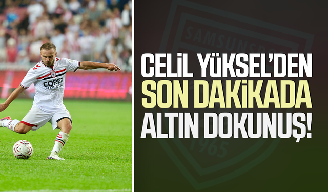 Celil Yüksel’den Samsunspor’a son dakikada altın dokunuş