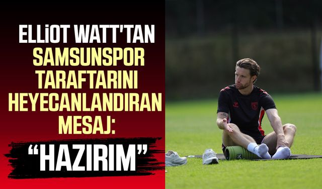 Samsunspor'da Elliot Watt'tan yeni sezon mesajı