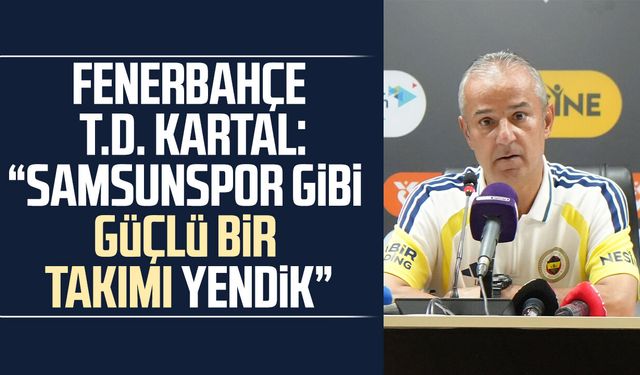 Fenerbahçe T.D. İsmail Kartal: "Samsunspor gibi güçlü bir takımı yendik"