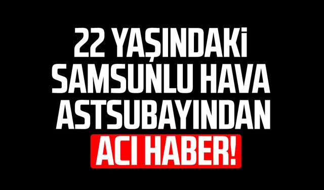 Samsunlu Hava Astsubayı Hakan Sevinç kazada hayatını kaybetti