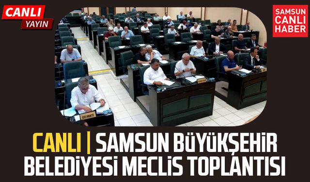 CANLI | Samsun Büyükşehir Belediyesi Meclis Toplantısı 13 Ağustos Perşembe