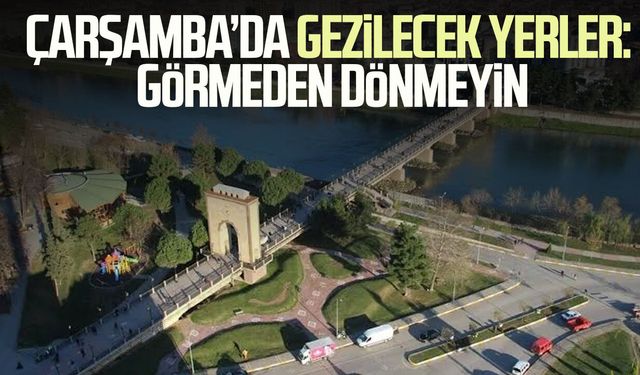 Çarşamba’da gezilecek yerler: Görmeden dönmeyin