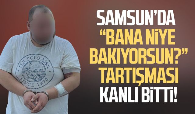 Samsun'da “Bana niye bakıyorsun?” tartışması kanlı bitti!