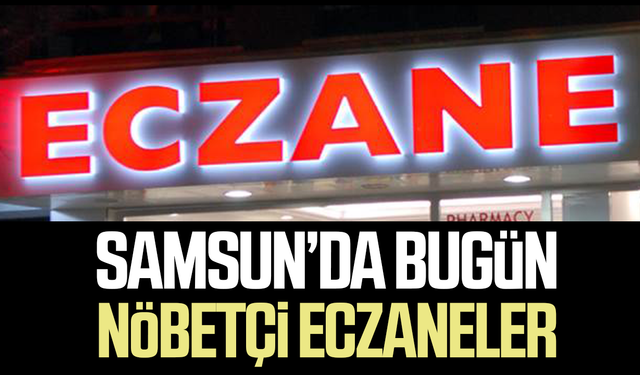 Samsun nöbetçi eczaneler 26 Eylül Cumartesi: İşte ilçelere göre liste