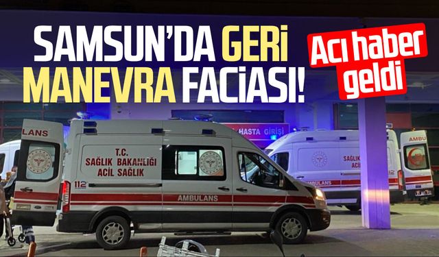 Samsun'da geri manevra faciası! Recep Keskin hayatını kaybetti
