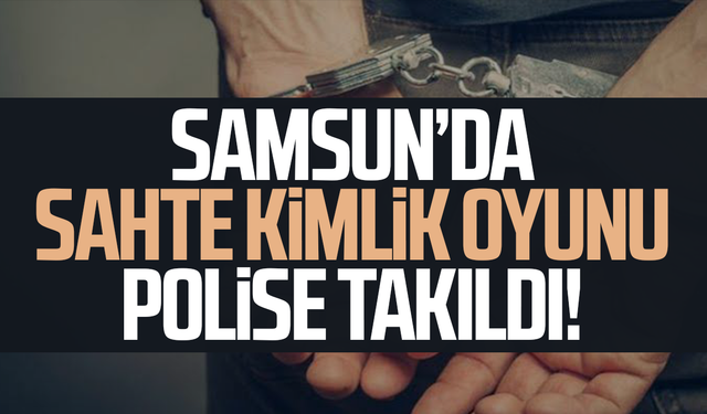Samsun’da sahte kimlik oyunu polise takıldı!