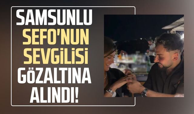 Samsunlu Sefo'nun sevgilisi Çağla Boz gözaltına alındı!
