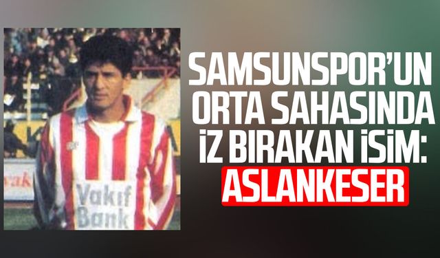 Samsunspor’un orta sahasında iz bırakan isim: Ercan Aslankeser