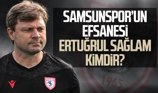 Samsunspor’un efsanesi Ertuğrul Sağlam kimdir? İşte futbol hikayesi