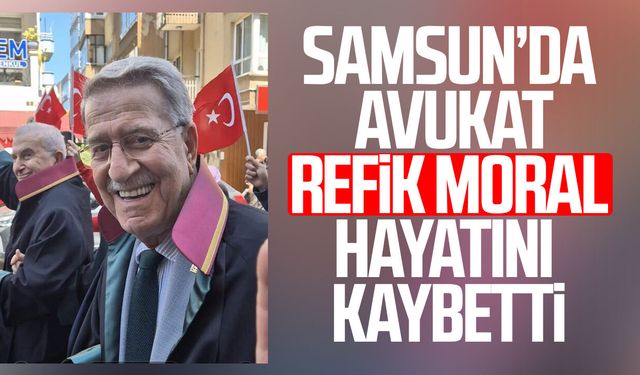 Samsun’da Avukat Refik Moral hayatını kaybetti
