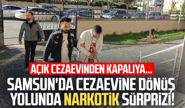 Samsun'da cezaevine dönüş yolunda narkotik sürprizi!