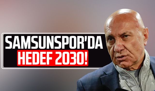 Samsunspor'da hedef 2030!